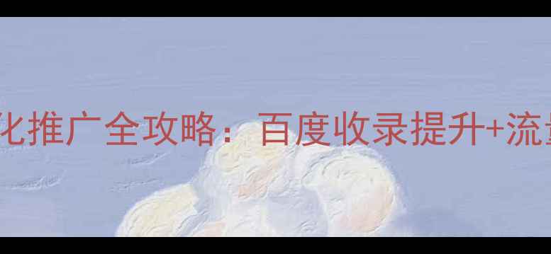 图片 富民网站SEO优化推广全攻略：百度收录提升+流量增长实战指南