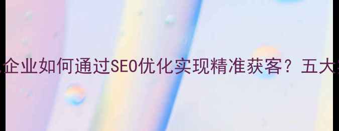 图片 射阳本地企业如何通过SEO优化实现精准获客？五大实战策略