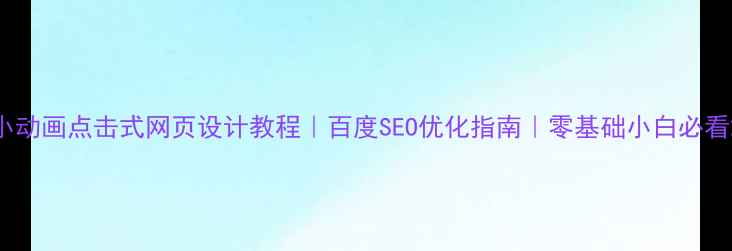 图片 小动画点击式网页设计教程｜百度SEO优化指南｜零基础小白必看2
