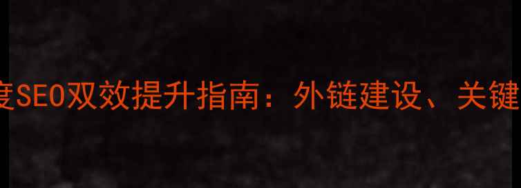 图片 小红书外链优化与百度SEO双效提升指南：外链建设、关键词布局与流量转化全1