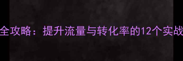 图片 小说网站SEO优化全攻略：提升流量与转化率的12个实战技巧（最新版）2