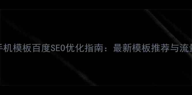 图片 小说网站手机模板百度SEO优化指南：最新模板推荐与流量转化技巧