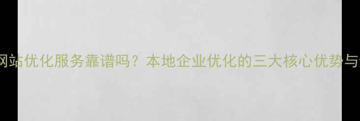 图片 山西乐乐网站优化服务靠谱吗？本地企业优化的三大核心优势与避坑指南1