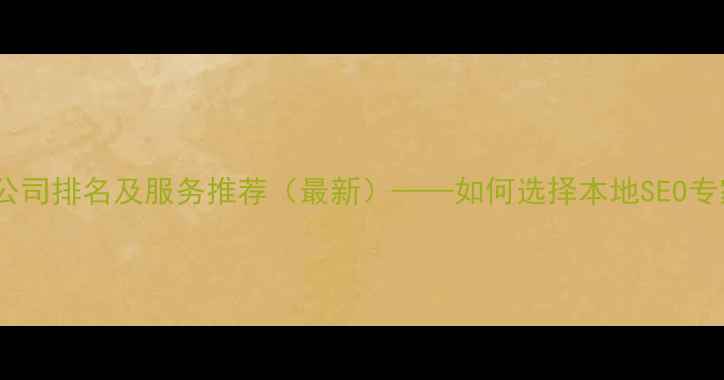 图片 岳阳网站优化公司排名及服务推荐（最新）——如何选择本地SEO专家提升转化率2