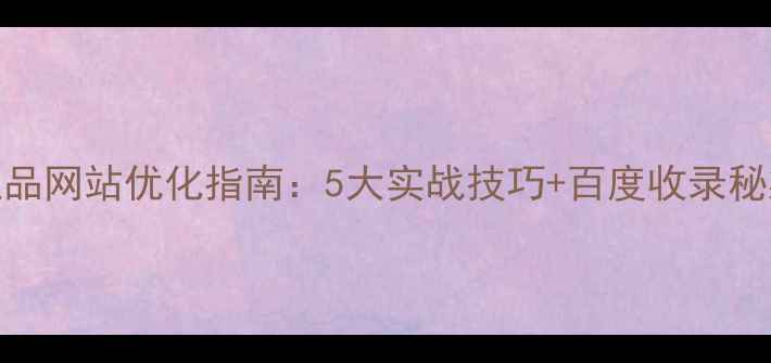 图片 工业品网站优化指南：5大实战技巧+百度收录秘籍💡