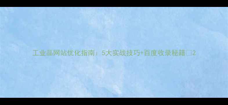 图片 工业品网站优化指南：5大实战技巧+百度收录秘籍💡2