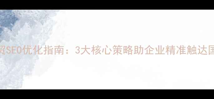 图片 巩义外贸SEO优化指南：3大核心策略助企业精准触达国际客户