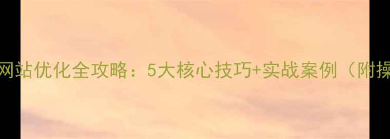 图片 巩义百度网站优化全攻略：5大核心技巧+实战案例（附操作指南）