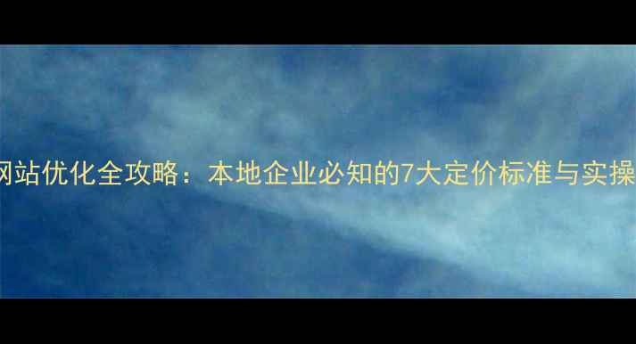 图片 巴中网站优化全攻略：本地企业必知的7大定价标准与实操指南1