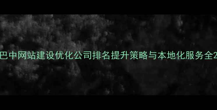 图片 巴中网站建设优化公司排名提升策略与本地化服务全2