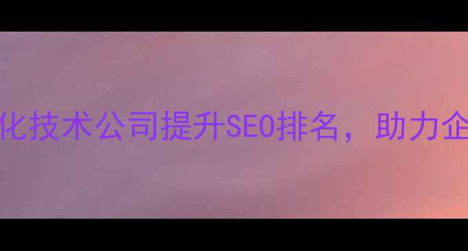 图片 市专业网站优化技术公司提升SEO排名，助力企业数字化转型