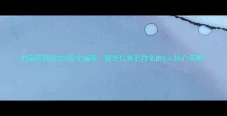 图片 市南区网站SEO优化指南：提升信息流排名的5大核心策略1