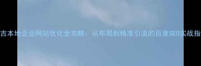 图片 布吉本地企业网站优化全攻略：从布局到精准引流的百度SEO实战指南