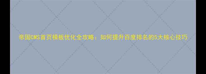 图片 帝国CMS首页模板优化全攻略：如何提升百度排名的5大核心技巧
