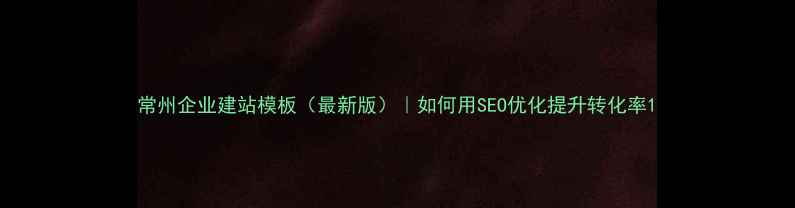 图片 常州企业建站模板（最新版）｜如何用SEO优化提升转化率1