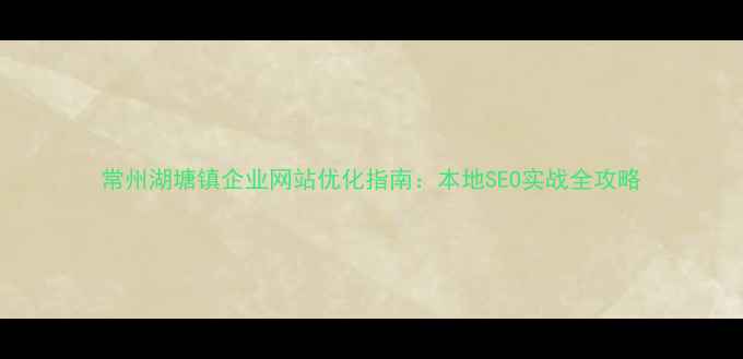 图片 常州湖塘镇企业网站优化指南：本地SEO实战全攻略