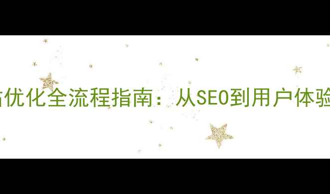 图片 常德企业网站优化全流程指南：从SEO到用户体验的实战技巧2