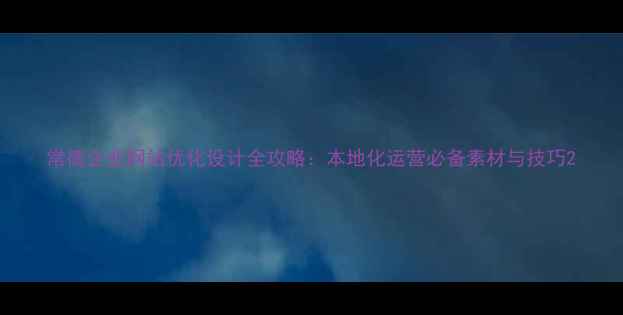 图片 常德企业网站优化设计全攻略：本地化运营必备素材与技巧2