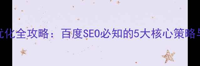 图片 平台网站优化全攻略：百度SEO必知的5大核心策略与实战案例