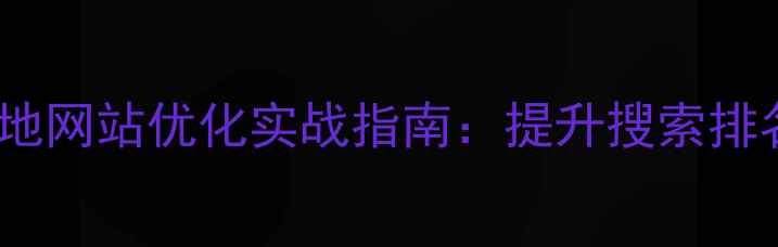 图片 平湖企业必看！本地网站优化实战指南：提升搜索排名与流量增长策略1