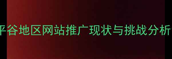 图片 平谷地区网站推广现状与挑战分析1