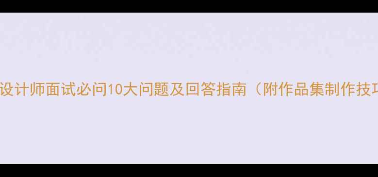 图片 平面设计师面试必问10大问题及回答指南（附作品集制作技巧）1