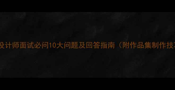 图片 平面设计师面试必问10大问题及回答指南（附作品集制作技巧）2