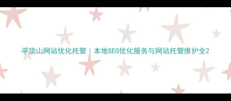 图片 平顶山网站优化托管｜本地SEO优化服务与网站托管维护全2