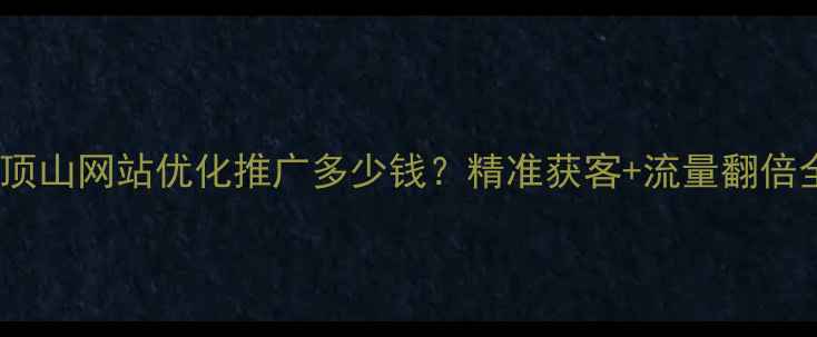 图片 平顶山网站优化推广多少钱？精准获客+流量翻倍全1