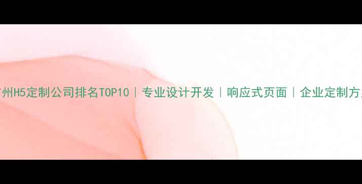 图片 广州H5定制公司排名TOP10｜专业设计开发｜响应式页面｜企业定制方案