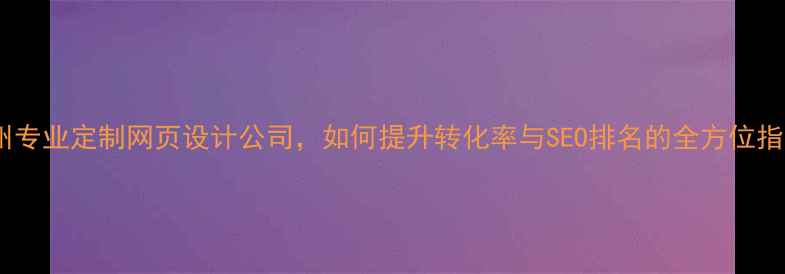 图片 广州专业定制网页设计公司，如何提升转化率与SEO排名的全方位指南2