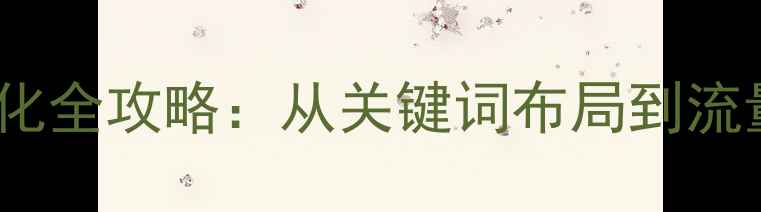 图片 广州地产网站SEO优化全攻略：从关键词布局到流量暴涨的保姆级指南
