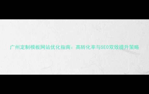 图片 广州定制模板网站优化指南：高转化率与SEO双效提升策略
