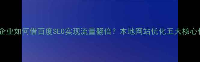 图片 广西企业如何借百度SEO实现流量翻倍？本地网站优化五大核心优势2