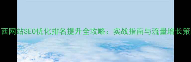 图片 广西网站SEO优化排名提升全攻略：实战指南与流量增长策略