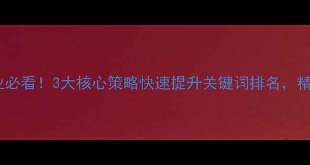 图片 延安本地企业必看！3大核心策略快速提升关键词排名，精准引流到店1
