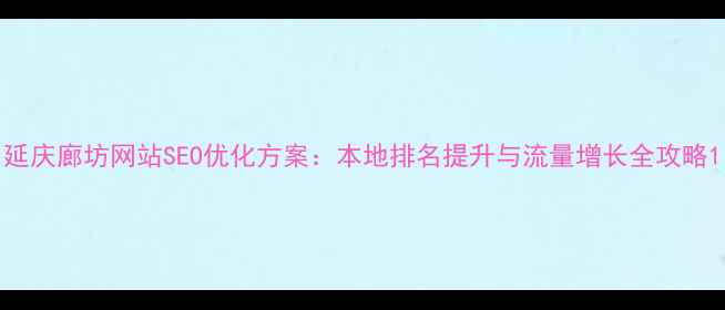 图片 延庆廊坊网站SEO优化方案：本地排名提升与流量增长全攻略1