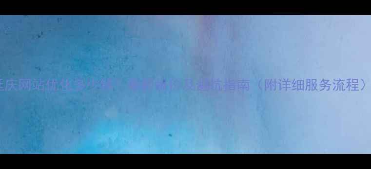 图片 延庆网站优化多少钱？最新报价及避坑指南（附详细服务流程）2