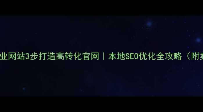 图片 延津企业网站3步打造高转化官网｜本地SEO优化全攻略（附案例）2