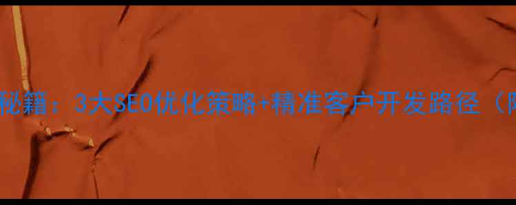 图片 建站公司获客秘籍：3大SEO优化策略+精准客户开发路径（附实操案例）2