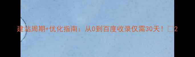 图片 建站周期+优化指南：从0到百度收录仅需30天！🔥2