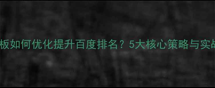图片 建站模板如何优化提升百度排名？5大核心策略与实战案例1