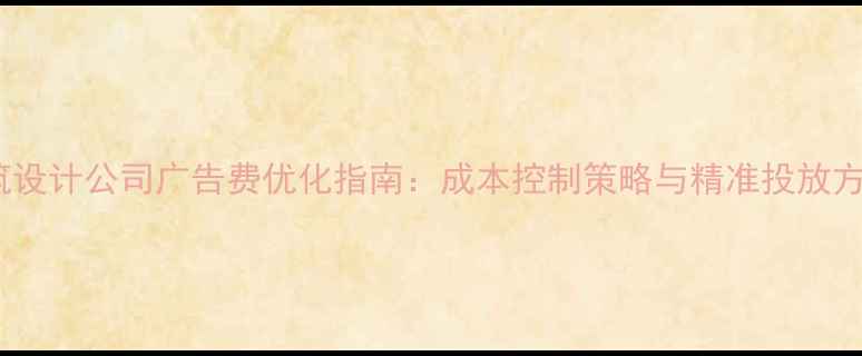 图片 建筑设计公司广告费优化指南：成本控制策略与精准投放方案1