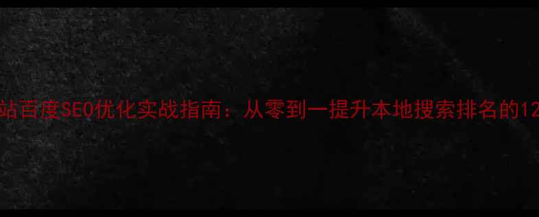 图片 开封企业网站百度SEO优化实战指南：从零到一提升本地搜索排名的12个核心步骤