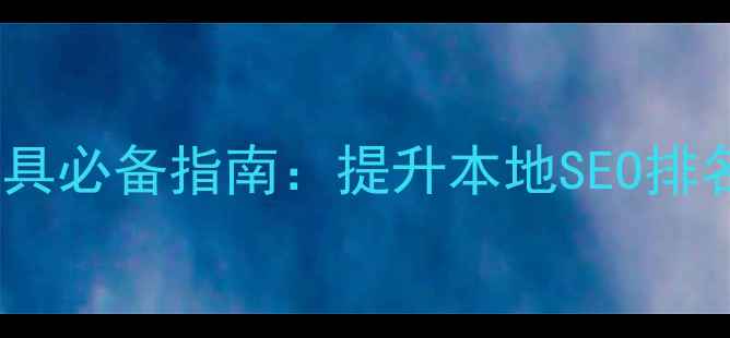 图片 开平网站优化工具必备指南：提升本地SEO排名的6大实战攻略