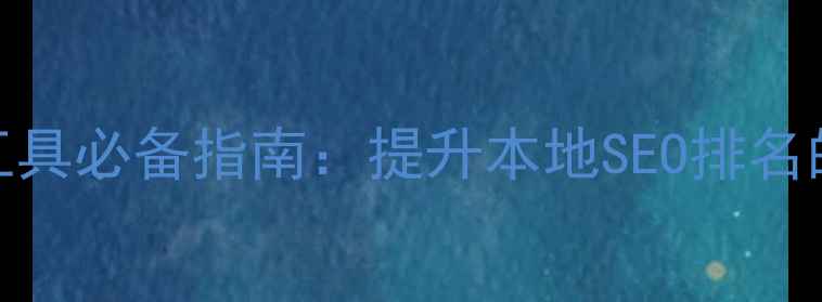图片 开平网站优化工具必备指南：提升本地SEO排名的6大实战攻略2
