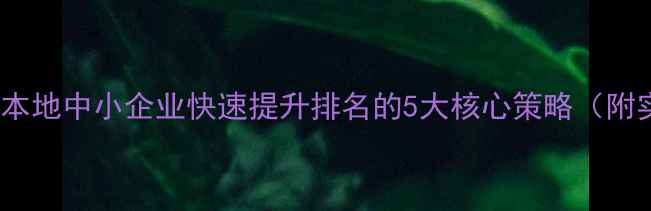 图片 张家口SEO本地中小企业快速提升排名的5大核心策略（附实操指南）