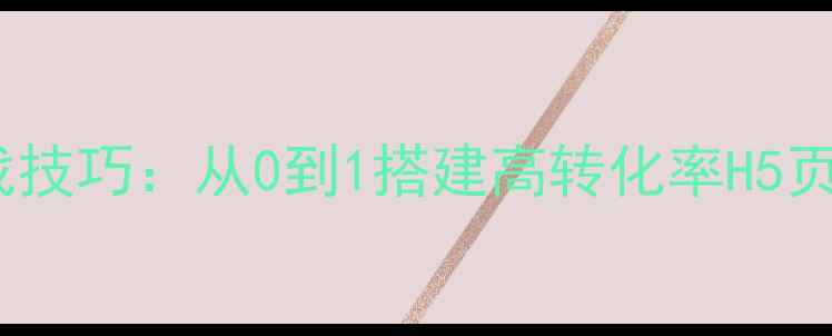 图片 微信公众号网页制作5大实战技巧：从0到1搭建高转化率H5页面（附百度收录优化指南）