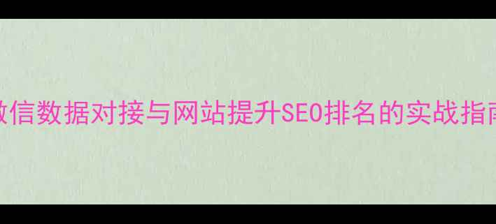 图片 微信数据对接与网站提升SEO排名的实战指南