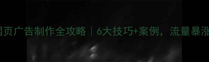 图片 微信网页广告制作全攻略｜6大技巧+案例，流量暴涨秘籍2